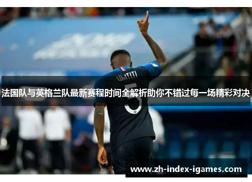 法国队与英格兰队最新赛程时间全解析助你不错过每一场精彩对决