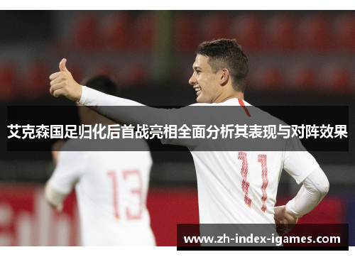 艾克森国足归化后首战亮相全面分析其表现与对阵效果 艾克森国足归化后首战亮相全面分析其表现与对阵效果