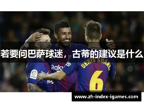若要问巴萨球迷,古蒂的建议是什么 若要问巴萨球迷,古蒂的建议是什么