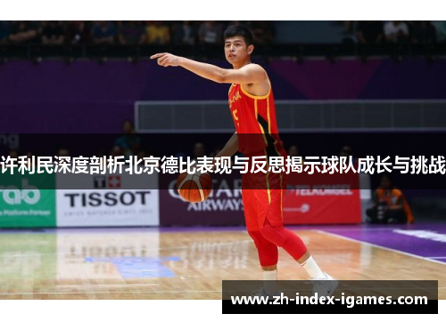 许利民深度剖析北京德比表现与反思揭示球队成长与挑战