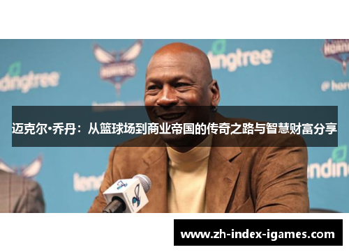 迈克尔·乔丹：从篮球场到商业帝国的传奇之路与智慧财富分享