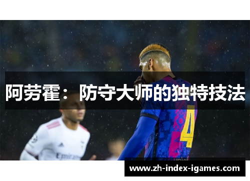 阿劳霍:防守大师的独特技法 阿劳霍:防守大师的独特技法