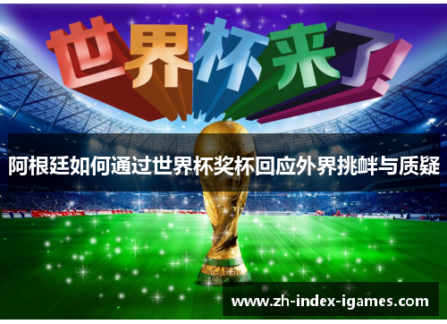 阿根廷如何通过世界杯奖杯回应外界挑衅与质疑 阿根廷如何通过世界杯奖杯回应外界挑衅与质疑