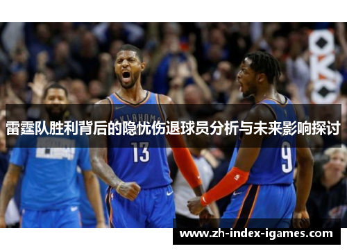 雷霆队胜利背后的隐忧伤退球员分析与未来影响探讨 雷霆队胜利背后的隐忧伤退球员分析与未来影响探讨