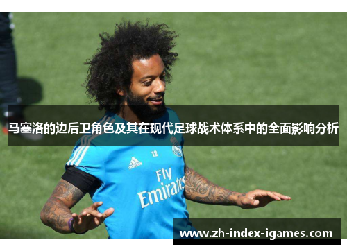 马塞洛的边后卫角色及其在现代足球战术体系中的全面影响分析