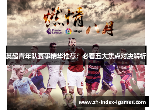 英超青年队赛事精华推荐:必看五大焦点对决解析 英超青年队赛事精华推荐:必看五大焦点对决解析