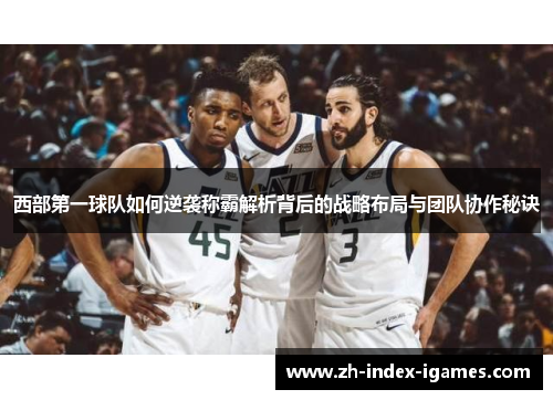 西部第一球队如何逆袭称霸解析背后的战略布局与团队协作秘诀