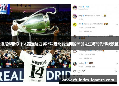 维尼修斯以个人超强能力屡次决定比赛走向的关键先生与时代锋线象征