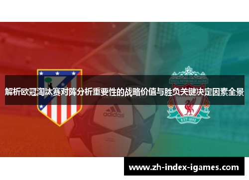 解析欧冠淘汰赛对阵分析重要性的战略价值与胜负关键决定因素全景