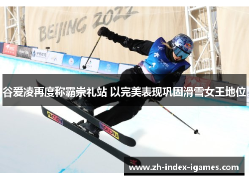 谷爱凌再度称霸崇礼站 以完美表现巩固滑雪女王地位