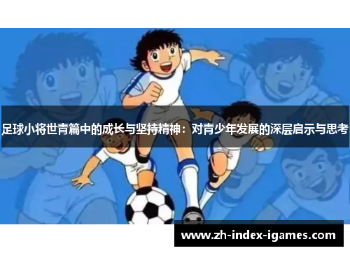 足球小将世青篇中的成长与坚持精神:对青少年发展的深层启示与思考 足球小将世青篇中的成长与坚持精神:对青少年发展的深层启示与思考