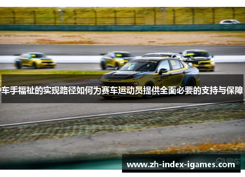 车手福祉的实现路径如何为赛车运动员提供全面必要的支持与保障 车手福祉的实现路径如何为赛车运动员提供全面必要的支持与保障