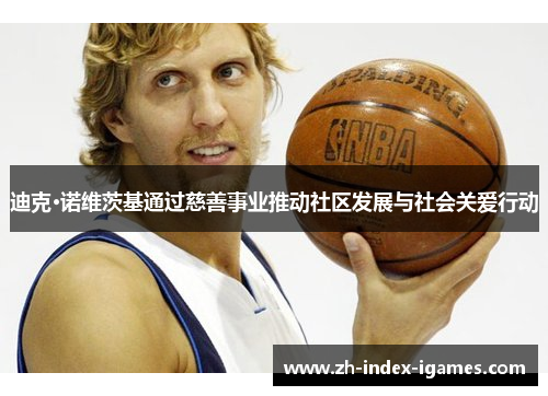 迪克·诺维茨基通过慈善事业推动社区发展与社会关爱行动