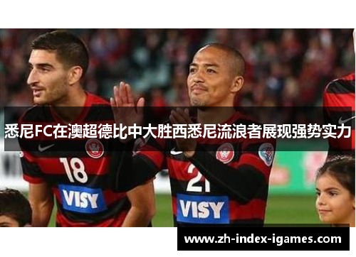 悉尼FC在澳超德比中大胜西悉尼流浪者展现强势实力 悉尼FC在澳超德比中大胜西悉尼流浪者展现强势实力