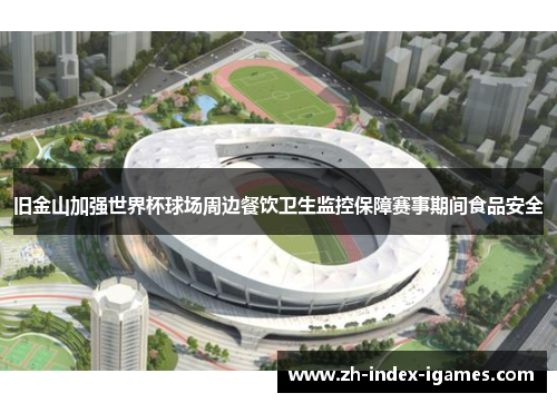 旧金山加强世界杯球场周边餐饮卫生监控保障赛事期间食品安全 旧金山加强世界杯球场周边餐饮卫生监控保障赛事期间食品安全