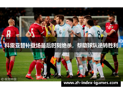 科雷亚替补登场最后时刻绝杀,帮助球队逆转胜利 科雷亚替补登场最后时刻绝杀,帮助球队逆转胜利