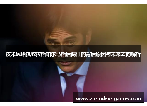 皮米恩塔执教拉斯帕尔马斯后离任的背后原因与未来去向解析