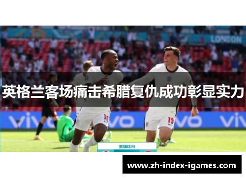 英格兰客场痛击希腊复仇成功彰显实力