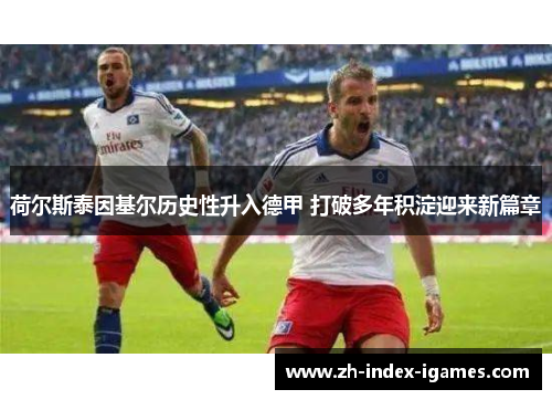 荷尔斯泰因基尔历史性升入德甲 打破多年积淀迎来新篇章