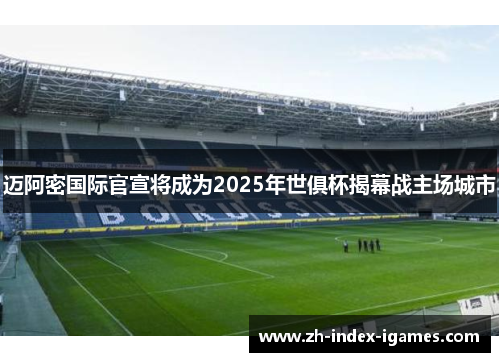 迈阿密国际官宣将成为2025年世俱杯揭幕战主场城市