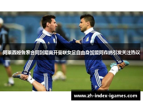 阿莱西娅鲁索合同到期离开曼联女足自由身加盟阿森纳引发关注热议