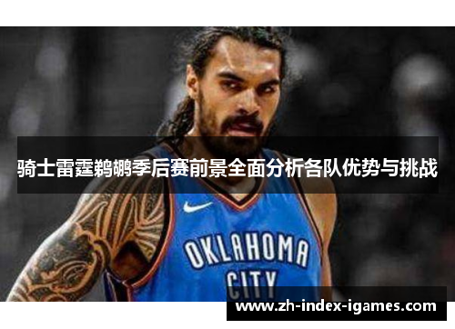 骑士雷霆鹈鹕季后赛前景全面分析各队优势与挑战