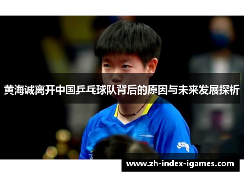 黄海诚离开中国乒乓球队背后的原因与未来发展探析 黄海诚离开中国乒乓球队背后的原因与未来发展探析