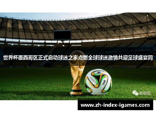 世界杯墨西哥区正式启动球迷之家点燃全球球迷激情共迎足球盛宴同