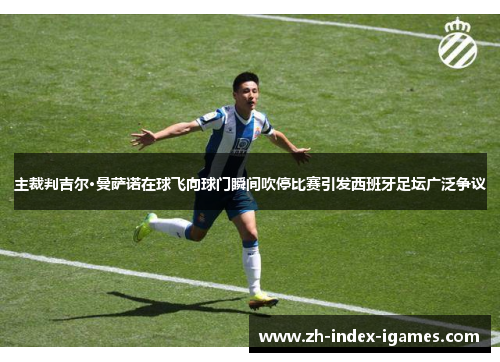 主裁判吉尔·曼萨诺在球飞向球门瞬间吹停比赛引发西班牙足坛广泛争议