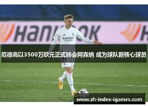 厄德高以3500万欧元正式转会阿森纳 成为球队新核心球员