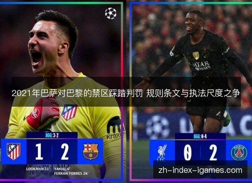 2021年巴萨对巴黎的禁区踩踏判罚 规则条文与执法尺度之争 2021年巴萨对巴黎的禁区踩踏判罚 规则条文与执法尺度之争